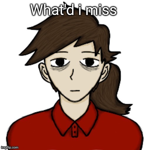 Anhedonia | What'd i miss | image tagged in anhedonia | made w/ Imgflip meme maker