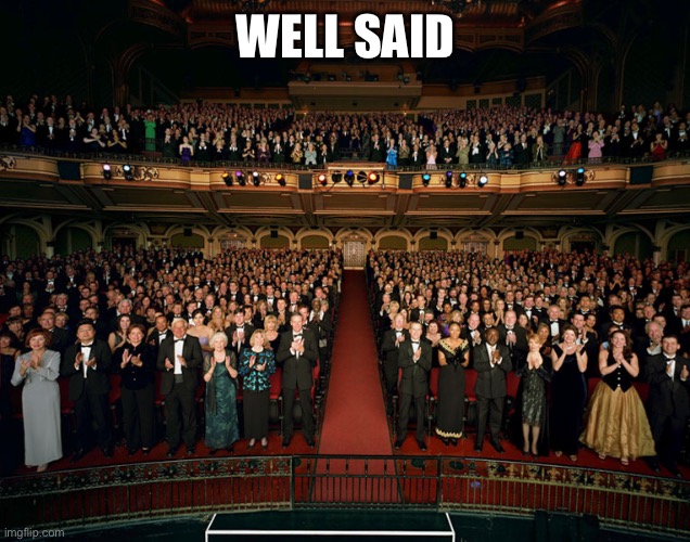 Standing ovation | WELL SAID | image tagged in standing ovation | made w/ Imgflip meme maker