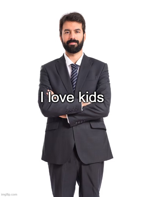 me when i become a loving father of 3: | I love kids | image tagged in man | made w/ Imgflip meme maker