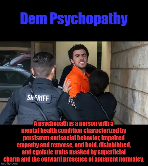 Murder is antisocial behavior,definately impaired empathy & remorse.  and the outward presence of apparent normalcy.AKA DEM | Dem Psychopathy; A psychopath is a person with a mental health condition characterized by persistent antisocial behavior, impaired empathy and remorse, and bold, disinhibited, and egoistic traits masked by superficial charm and the outward presence of apparent normalcy. | made w/ Imgflip meme maker