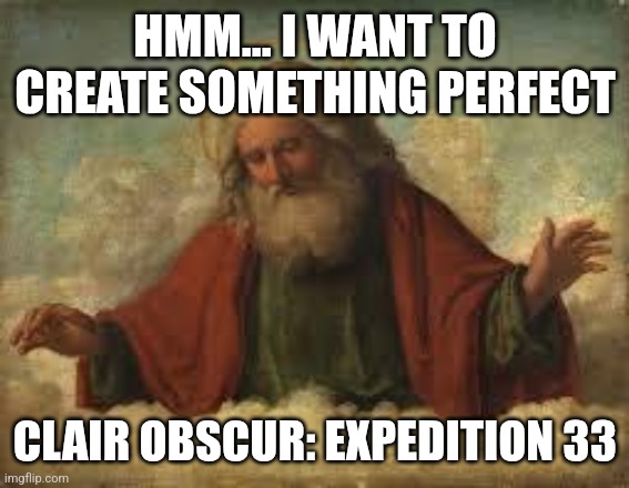 Clair Obscur: Expedition 33 created by God | HMM... I WANT TO CREATE SOMETHING PERFECT; CLAIR OBSCUR: EXPEDITION 33 | image tagged in god | made w/ Imgflip meme maker
