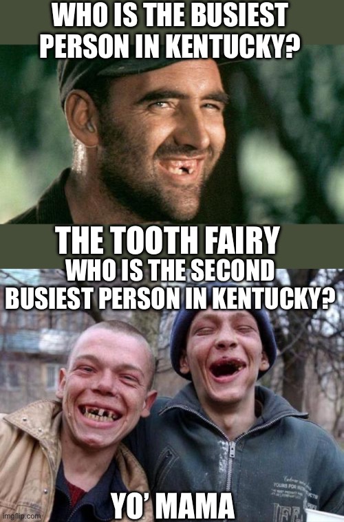 WHO IS THE BUSIEST PERSON IN KENTUCKY? THE TOOTH FAIRY; WHO IS THE SECOND BUSIEST PERSON IN KENTUCKY? YO’ MAMA | image tagged in deliverance hillbilly,no teeth,busiest person,kentucky,second busiest,yo mama | made w/ Imgflip meme maker