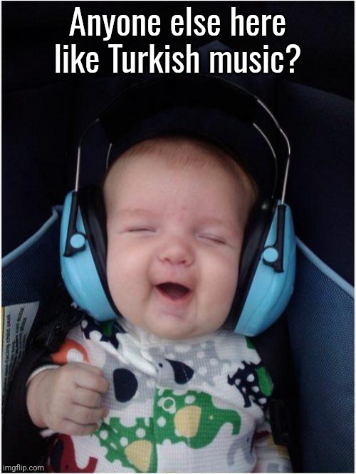 Jammin Baby | Anyone else here like Turkish music? | image tagged in memes,jammin baby | made w/ Imgflip meme maker