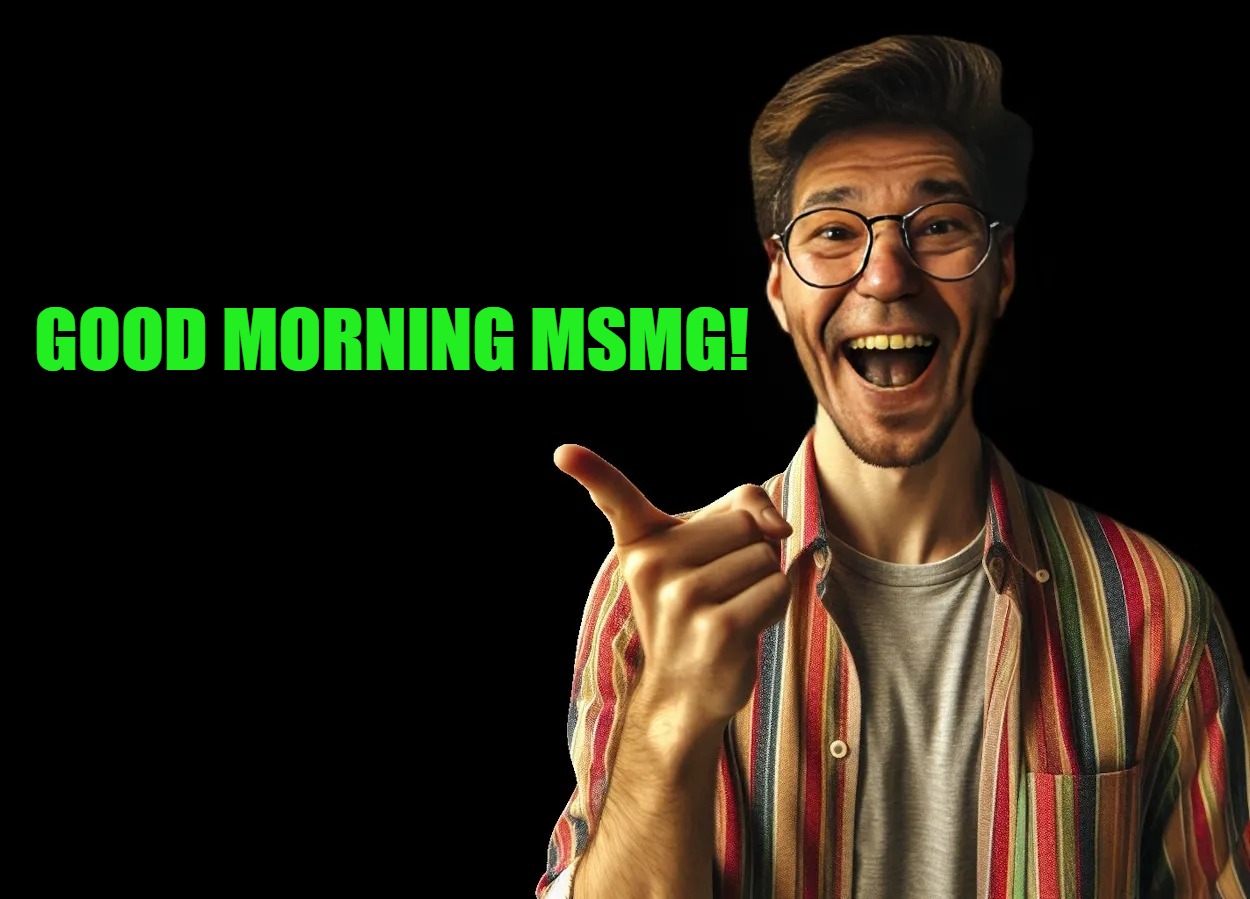 good morning! | GOOD MORNING MSMG! | image tagged in good morning,kewlew | made w/ Imgflip meme maker