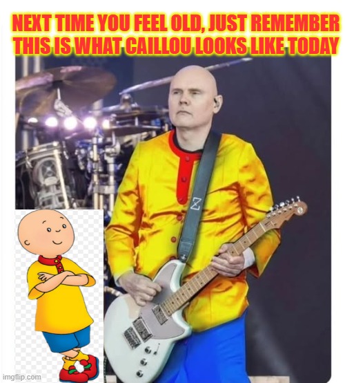 Caillou hasn't aged well | NEXT TIME YOU FEEL OLD, JUST REMEMBER THIS IS WHAT CAILLOU LOOKS LIKE TODAY | image tagged in caillou,angry caillou,billy corgan,age,old | made w/ Imgflip meme maker