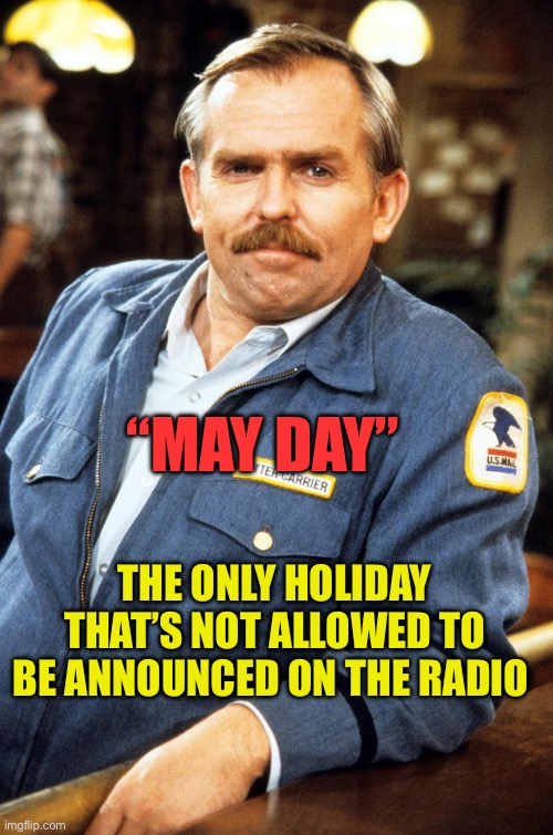 “Mayday” international distress signal | “MAY DAY”; THE ONLY HOLIDAY THAT’S NOT ALLOWED TO BE ANNOUNCED ON THE RADIO | image tagged in cliff clavin - hi res,fun,trivia crack,who knew,jokes | made w/ Imgflip meme maker