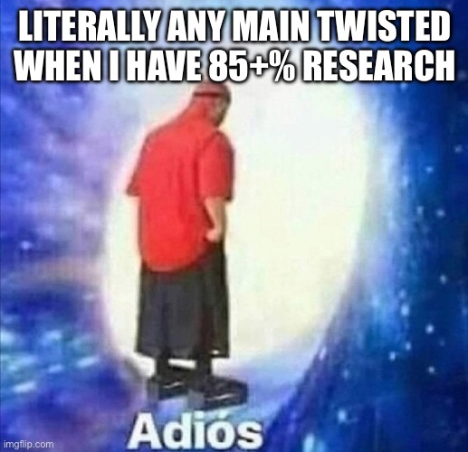 I was one encounter away from Shelly for 3 days, and I haven’t seen Sprout in a super long time (I have 88%) | LITERALLY ANY MAIN TWISTED WHEN I HAVE 85+% RESEARCH | image tagged in adios | made w/ Imgflip meme maker