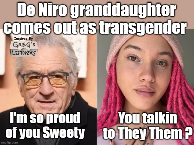 Could not reisist (Youngsters will not get it) | De Niro granddaughter comes out as transgender; You talkin to They Them ? I'm so proud of you Sweety | image tagged in de niro grand daughter trans meme | made w/ Imgflip meme maker