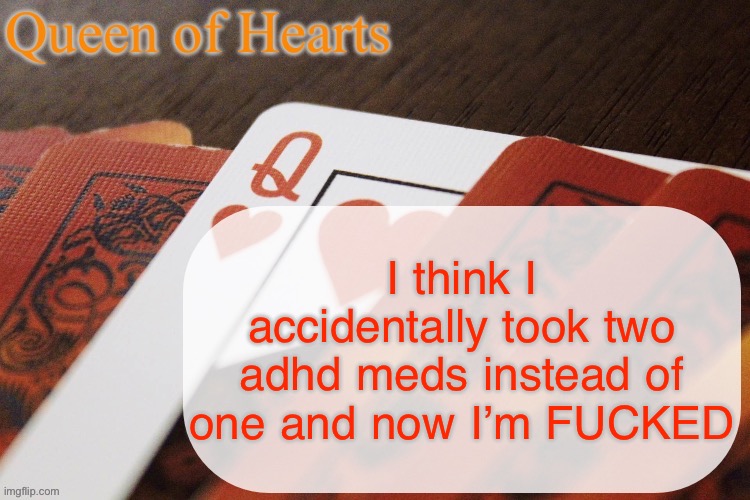 Everything is spinning. I feel like if I stand I might pass out | I think I accidentally took two adhd meds instead of one and now I’m FUCKED | image tagged in queen of hearts announcement | made w/ Imgflip meme maker