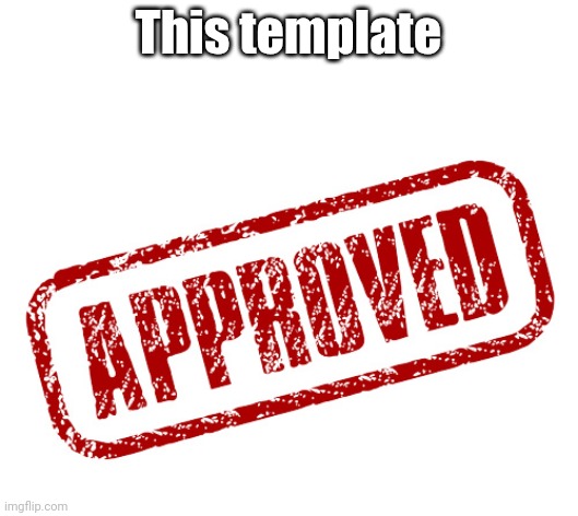 approved | This template | image tagged in approved | made w/ Imgflip meme maker