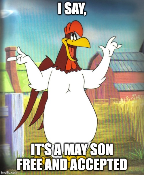 Foghorn Leghorn  | I SAY, LYLE; IT'S A MAY SON
FREE AND ACCEPTED | image tagged in foghorn leghorn | made w/ Imgflip meme maker