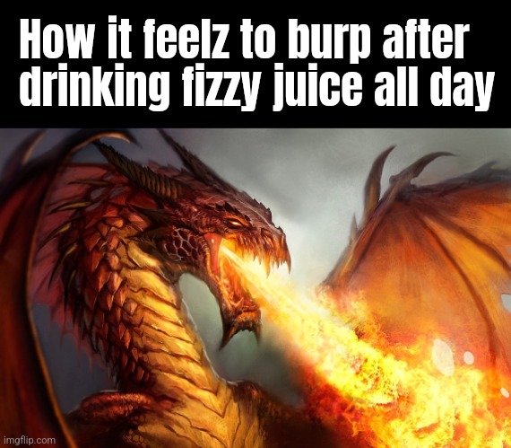 Idk why but burping after drinking Lucozade hurts the worst for some reason. | How it feelz to burp after drinking fizzy juice all day | image tagged in fire breathing dragon,soda,burp,ouch,fire breath activated | made w/ Imgflip meme maker