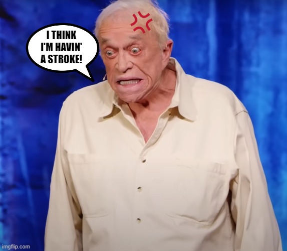 Angry Old Man | I THINK I'M HAVIN' A STROKE! | image tagged in angry,stroke,how to recognize a stroke,old man | made w/ Imgflip meme maker