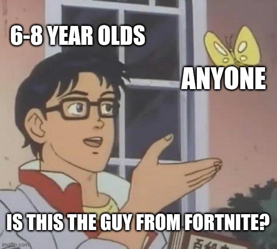 Is This A Pigeon Meme | 6-8 YEAR OLDS; ANYONE; IS THIS THE GUY FROM FORTNITE? | image tagged in memes,is this a pigeon | made w/ Imgflip meme maker