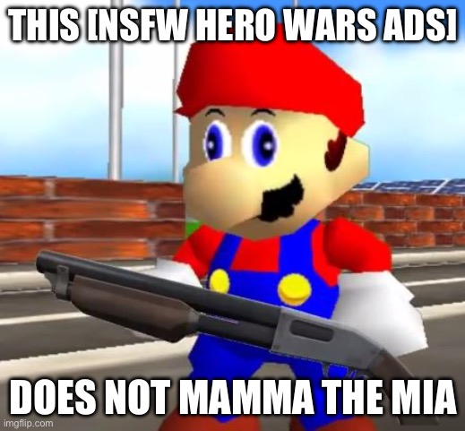 SMG4 Shotgun Mario | THIS [NSFW HERO WARS ADS] DOES NOT MAMMA THE MIA | image tagged in smg4 shotgun mario | made w/ Imgflip meme maker