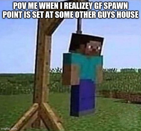 this does not need a title | POV ME WHEN I REALIZEY GF SPAWN POINT IS SET AT SOME OTHER GUYS HOUSE | image tagged in hang myself | made w/ Imgflip meme maker