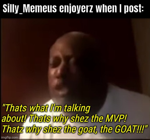 Shout out to my followerz. Best community on imgflip! | Silly_Memeus enjoyerz when I post:; "Thats what I'm talking about! Thats why shez the MVP! Thatz why shez the goat, the GOAT!!!" | image tagged in that's why he's the goat,memeus | made w/ Imgflip meme maker