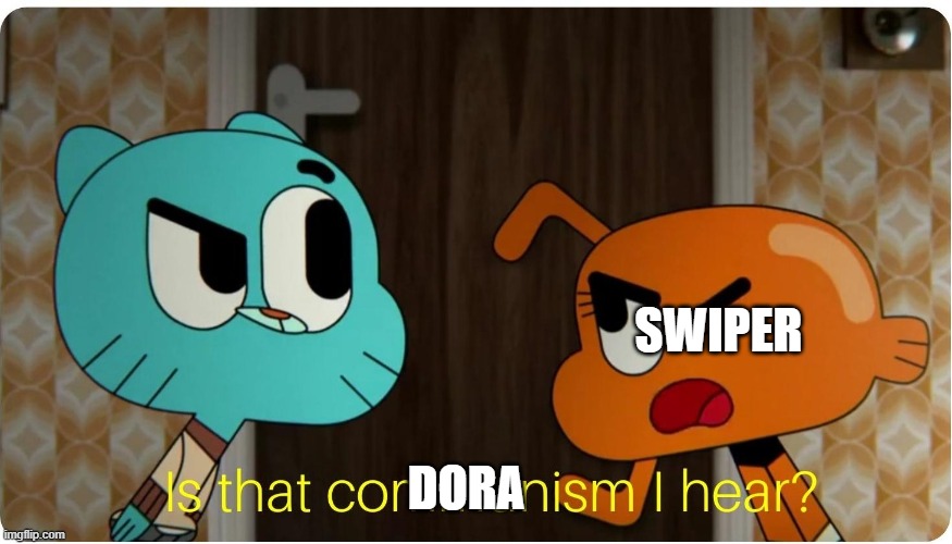 DORA SWIPER | image tagged in is that communism i hear | made w/ Imgflip meme maker