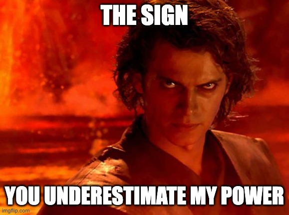 You Underestimate My Power Meme | THE SIGN YOU UNDERESTIMATE MY POWER | image tagged in memes,you underestimate my power | made w/ Imgflip meme maker
