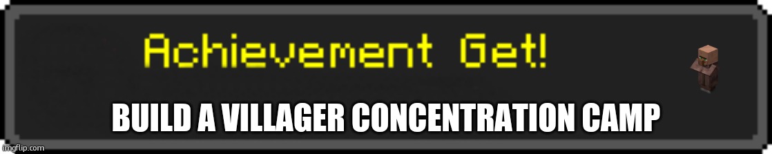 i think we all already completed this achievment | BUILD A VILLAGER CONCENTRATION CAMP | image tagged in minecraft achievement get | made w/ Imgflip meme maker