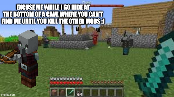 the random pillager hiding in a raid be like: | EXCUSE ME WHILE I GO HIDE AT THE BOTTOM OF A CAVE WHERE YOU CAN'T FIND ME UNTIL YOU KILL THE OTHER MOBS :) | image tagged in minecraft raid | made w/ Imgflip meme maker