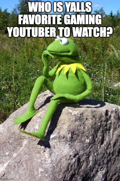 just curious | WHO IS YALLS FAVORITE GAMING YOUTUBER TO WATCH? | image tagged in kermit-thinking,gaming,memes,funny | made w/ Imgflip meme maker