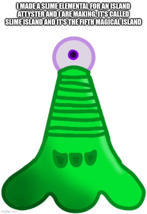 ik this island doesn't make sense lore-wise since there are only 4 outer islands | I MADE A SLIME ELEMENTAL FOR AN ISLAND ATTYSTER AND I ARE MAKING. IT'S CALLED SLIME ISLAND AND IT'S THE FIFTH MAGICAL ISLAND | made w/ Imgflip meme maker
