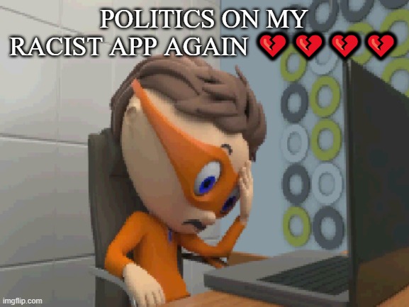 ... | POLITICS ON MY RACIST APP AGAIN 💔💔💔💔 | made w/ Imgflip meme maker