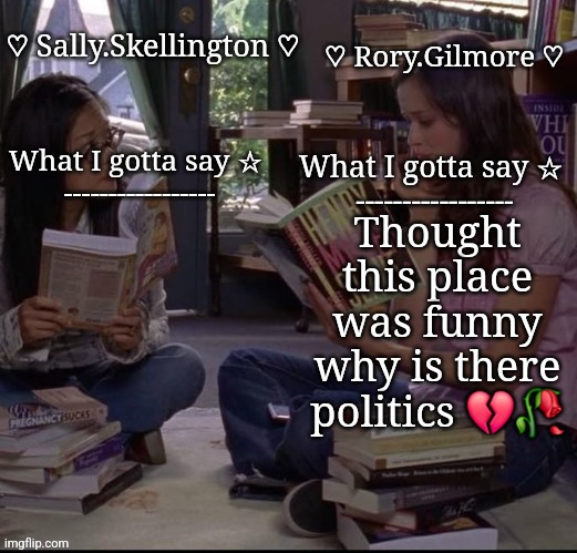 ☆ Rory and Sally temp ☆ | Thought this place was funny why is there politics 💔🥀 | image tagged in rory and sally temp | made w/ Imgflip meme maker