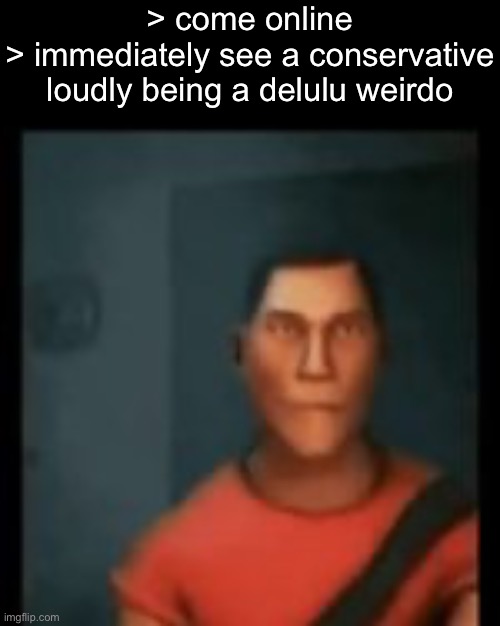 It is 8 in the fucking morning :| | > come online
> immediately see a conservative loudly being a delulu weirdo | image tagged in disappointed scout | made w/ Imgflip meme maker
