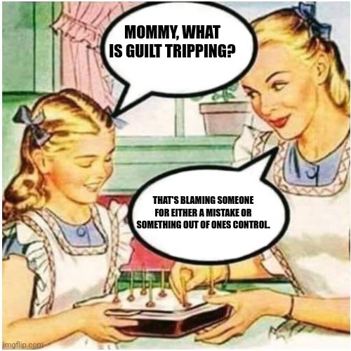 Mommy What Is Blank | MOMMY, WHAT IS GUILT TRIPPING? THAT'S BLAMING SOMEONE FOR EITHER A MISTAKE OR SOMETHING OUT OF ONES CONTROL. | image tagged in mommy what is blank | made w/ Imgflip meme maker