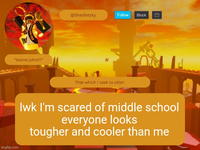 plus I have enemies here | lwk I'm scared of middle school
everyone looks tougher and cooler than me | image tagged in shedletsky's template | made w/ Imgflip meme maker
