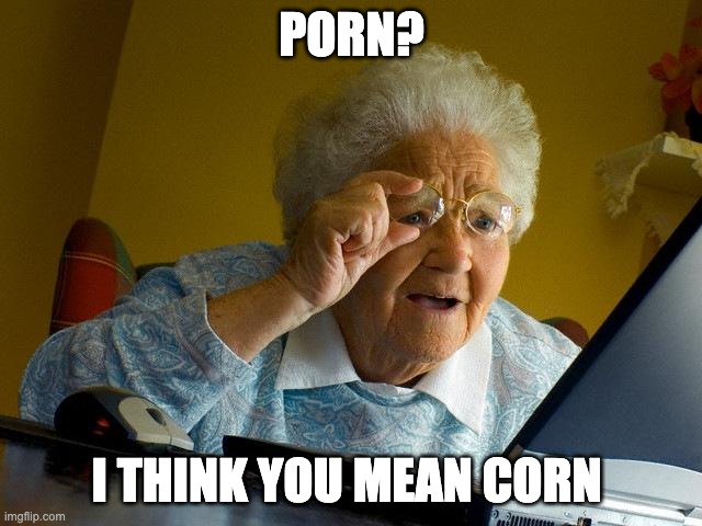 wait whaaaa | PORN? I THINK YOU MEAN CORN | image tagged in memes,grandma finds the internet | made w/ Imgflip meme maker
