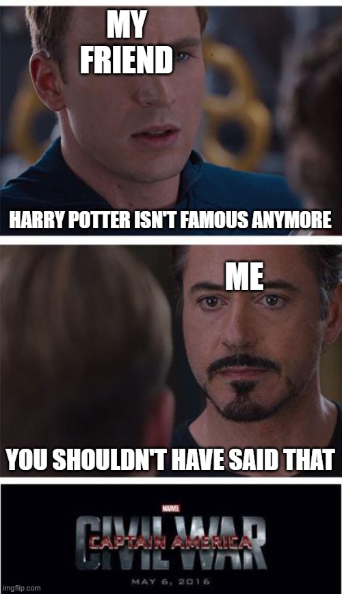 Captain Potter:Civil War | MY FRIEND; HARRY POTTER ISN'T FAMOUS ANYMORE; ME; YOU SHOULDN'T HAVE SAID THAT | image tagged in memes,marvel civil war 1 | made w/ Imgflip meme maker