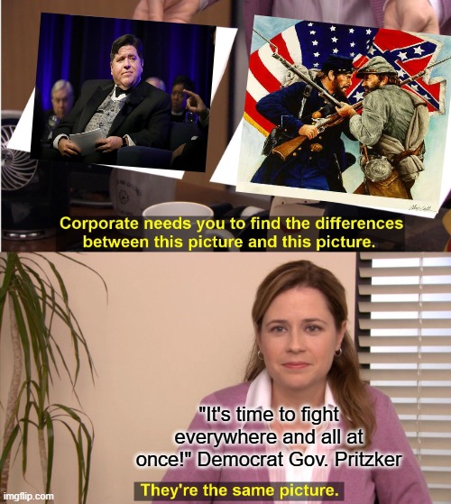 They're The Same Picture | "It's time to fight everywhere and all at once!" Democrat Gov. Pritzker | image tagged in memes,they're the same picture | made w/ Imgflip meme maker