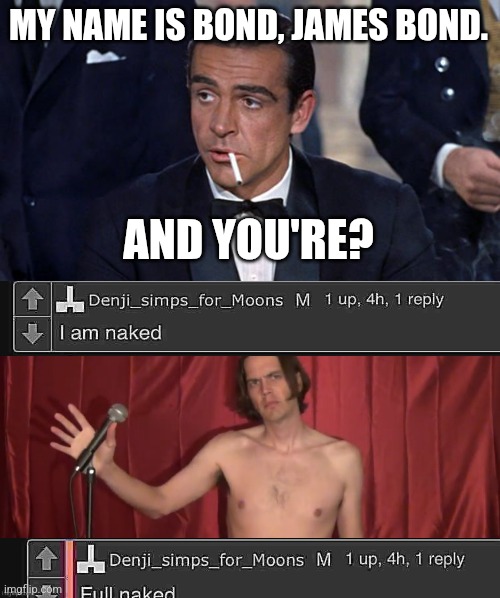 MY NAME IS BOND, JAMES BOND. AND YOU'RE? | image tagged in james bond,naked man with microphone | made w/ Imgflip meme maker