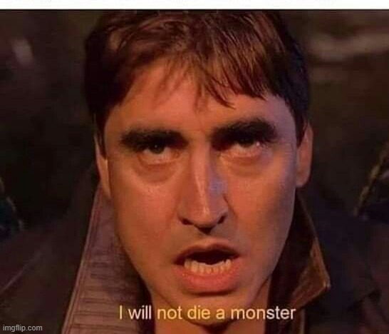 I will not die a monster | image tagged in i will not die a monster | made w/ Imgflip meme maker