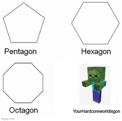Pentagon Hexagon Octagon | YourHardcoreworldisgon | image tagged in memes,pentagon hexagon octagon | made w/ Imgflip meme maker