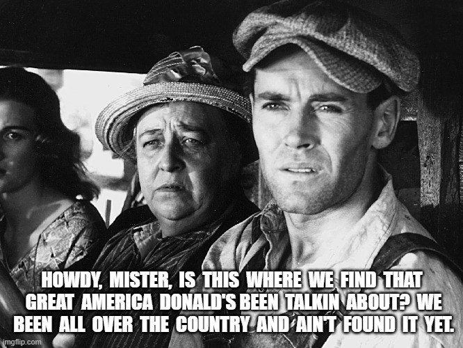 America Made Great Again | HOWDY,  MISTER,  IS  THIS  WHERE  WE  FIND  THAT  GREAT  AMERICA  DONALD'S BEEN  TALKIN  ABOUT?  WE  BEEN  ALL  OVER  THE  COUNTRY  AND  AIN'T  FOUND  IT  YET. | made w/ Imgflip meme maker