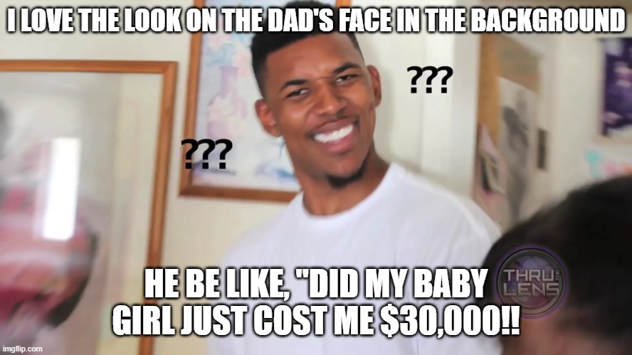 black guy question mark | I LOVE THE LOOK ON THE DAD'S FACE IN THE BACKGROUND HE BE LIKE, "DID MY BABY GIRL JUST COST ME $30,000!! | image tagged in black guy question mark | made w/ Imgflip meme maker