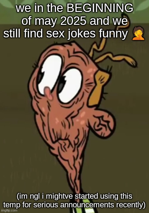 two shoes wild | we in the BEGINNING of may 2025 and we still find sex jokes funny 🤦; (im ngl i mightve started using this temp for serious announcements recently) | image tagged in two shoes wild | made w/ Imgflip meme maker