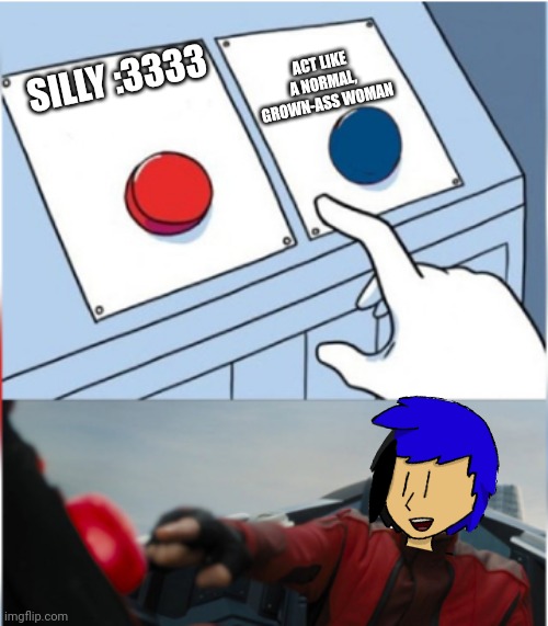 Kit will do anything but not act like a goober | ACT LIKE A NORMAL, GROWN-ASS WOMAN; SILLY :3333 | image tagged in robotnik pressing red button | made w/ Imgflip meme maker