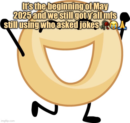 “Guys no one asked haha so funny” | It’s the beginning of May 2025 and we still got y’all mfs still using who asked jokes 🥀😭🙏 | image tagged in donut | made w/ Imgflip meme maker