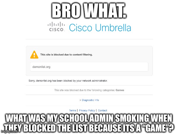I didn’t know the demon list was a G A M E | BRO WHAT. WHAT WAS MY SCHOOL ADMIN SMOKING WHEN THEY BLOCKED THE LIST BECAUSE ITS A “GAME”? | image tagged in geometry dash,school sucks | made w/ Imgflip meme maker