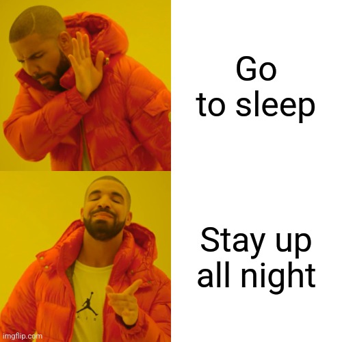 Drake Hotline Bling | Go to sleep; Stay up all night | image tagged in memes,drake hotline bling | made w/ Imgflip meme maker