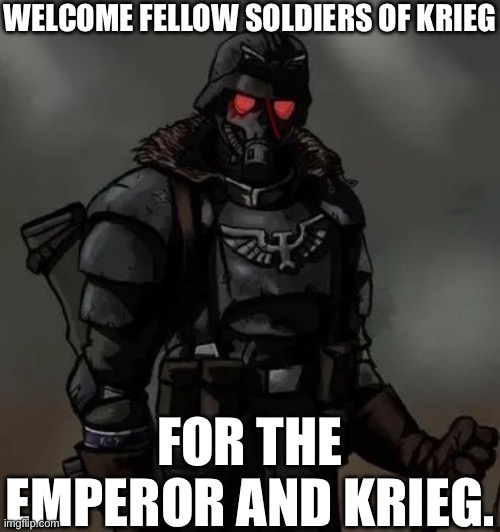 Krieg grenadier | WELCOME FELLOW SOLDIERS OF KRIEG; FOR THE EMPEROR AND KRIEG. | image tagged in krieg grenadier | made w/ Imgflip meme maker