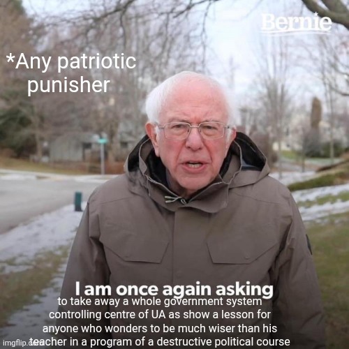 -Kick his mouth just for nothing! | *Any patriotic punisher; to take away a whole government system controlling centre of UA as show a lesson for anyone who wonders to be much wiser than his teacher in a program of a destructive political course | image tagged in memes,bernie i am once again asking for your support,ukrainian kid crying,payback,english teachers,daily cooking lesson | made w/ Imgflip meme maker