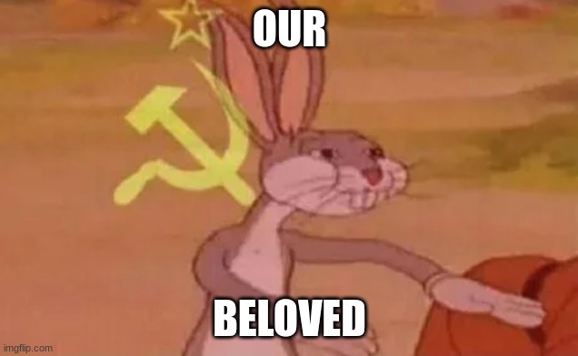Bugs bunny communist | OUR BELOVED | image tagged in bugs bunny communist | made w/ Imgflip meme maker