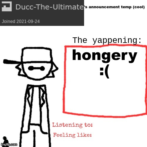 food want | hongery :( | image tagged in ducc-the-ultimate's announcement temp cool | made w/ Imgflip meme maker