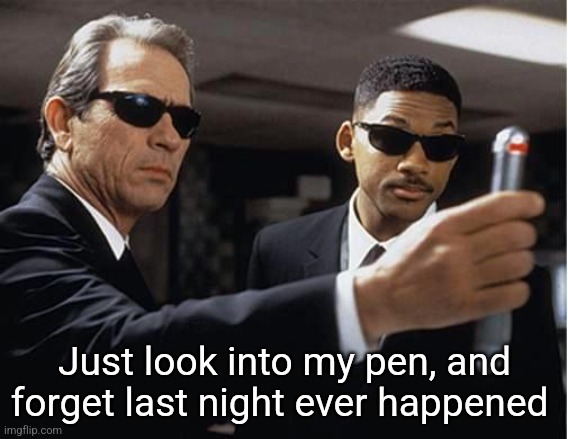 Men in black | Just look into my pen, and forget last night ever happened | image tagged in men in black | made w/ Imgflip meme maker